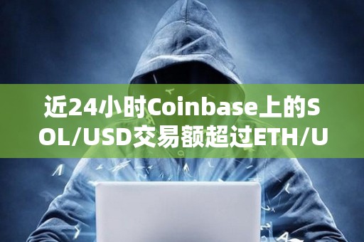 近24小時Coinbase上的SOL/USD交易額超過ETH/USD和BTC/USD交易額