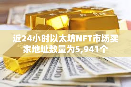 近24小時以太坊NFT市場買家地址數量為5,941個