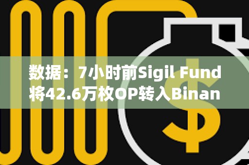數據：7小時前Sigil Fund將42.6萬枚OP轉入Binance