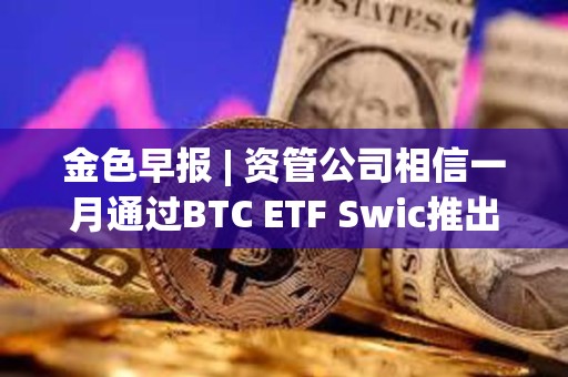 金色早報 | 資管公司相信一月通過BTC ETF Swic推出面向發展中國家的代幣化引擎