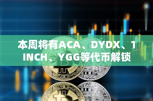 本周將有ACA、DYDX、1INCH、YGG等代幣解鎖