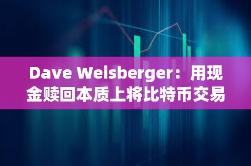 Dave Weisberger：用現金贖回本質上將比特幣交易的負擔從專業交易公司轉移到摩根士丹利等授權AP上