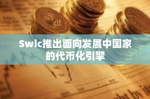 Swic推出面向發展中國家的代幣化引擎