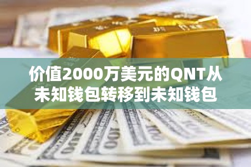 價值2000萬美元的QNT從未知錢包轉移到未知錢包