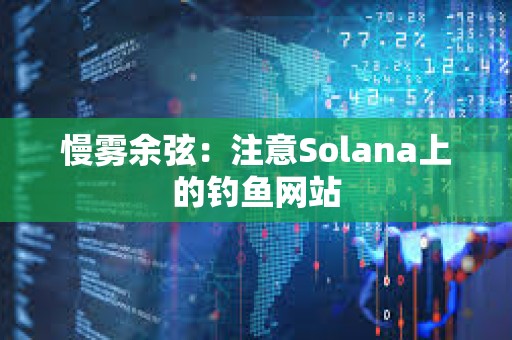 慢霧余弦：注意Solana上的釣魚網(wǎng)站