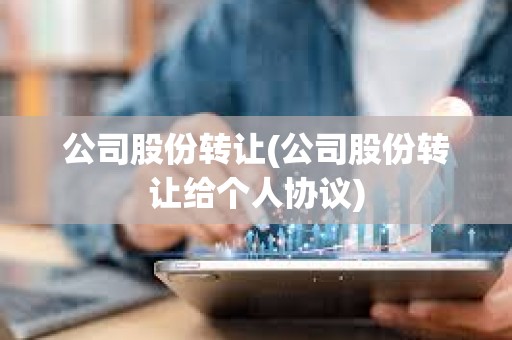 公司股份轉(zhuǎn)讓(公司股份轉(zhuǎn)讓給個(gè)人協(xié)議)