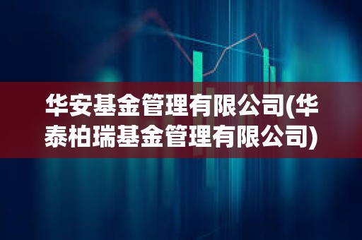 華安基金管理有限公司(華泰柏瑞基金管理有限公司)