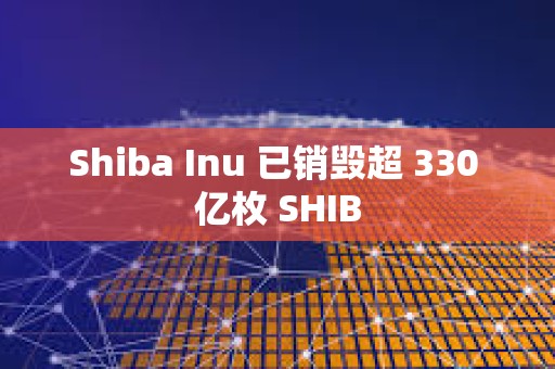 Shiba Inu 已銷毀超 330 億枚 SHIB Shiba Inu 已銷毀超 330 億枚 SHIB