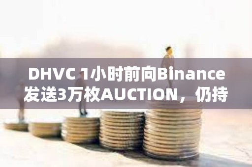 DHVC 1小時前向Binance發送3萬枚AUCTION，仍持有6萬枚AUCTION