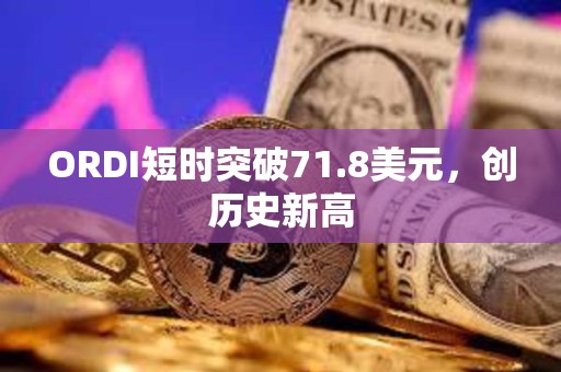 ORDI短時突破71.8美元，創歷史新高