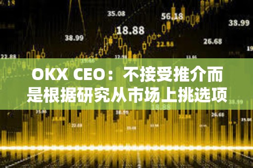 OKX CEO:不接受推介而是根據研究從市場上挑選項目 OKX CEO:不接受推介而是根據研究從市場上挑選項目