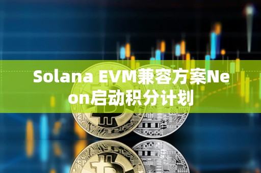 Solana EVM兼容方案Neon啟動積分計劃