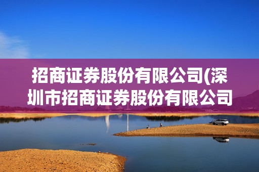 招商證券股份有限公司(深圳市招商證券股份有限公司) 招商證券股份有限公司(深圳市招商證券股份有限公司)