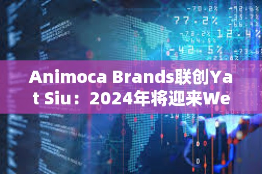 Animoca Brands聯創Yat Siu:2024年將迎來Web3的新時代 Animoca Brands聯創Yat Siu:2024年將迎來Web3的新時代