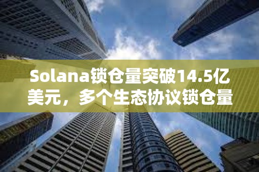 Solana鎖倉量突破14.5億美元,多個生態協議鎖倉量7日增幅超50% Solana鎖倉量突破14.5億美元,多個生態協議鎖倉量7日增幅超50%