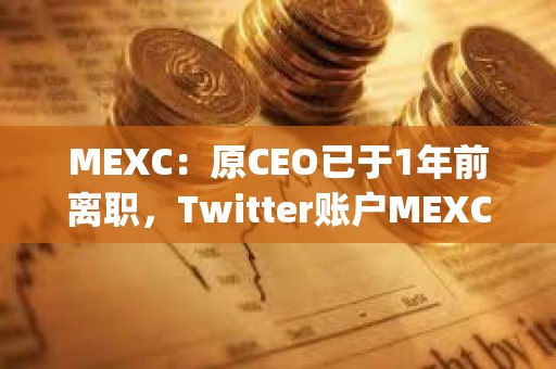 MEXC:原CEO已于1年前離職,Twitter賬戶MEXC_CEO從未經過MEXC平臺的正式驗證 MEXC:原CEO已于1年前離職,Twitter賬戶MEXC_CEO從未經過MEXC平臺的正式驗證