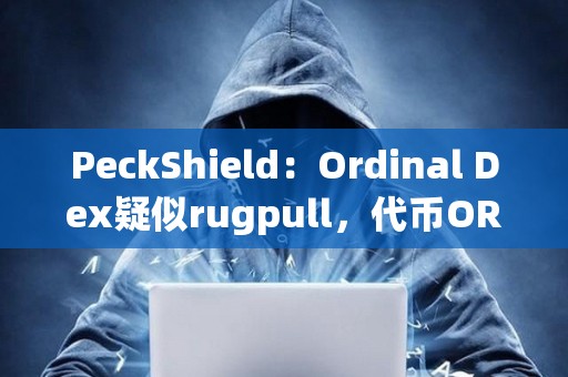 PeckShield：Ordinal Dex疑似rugpull，代幣ORDEX已下跌100%