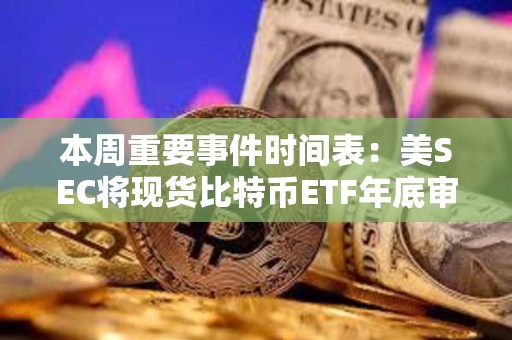 本周重要事件時間表:美SEC將現貨比特幣ETF年底審批截止日期設為12月29日 本周重要事件時間表:美SEC將現貨比特幣ETF年底審批截止日期設為12月29日