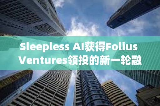 Sleepless AI獲得Folius Ventures領投的新一輪融資