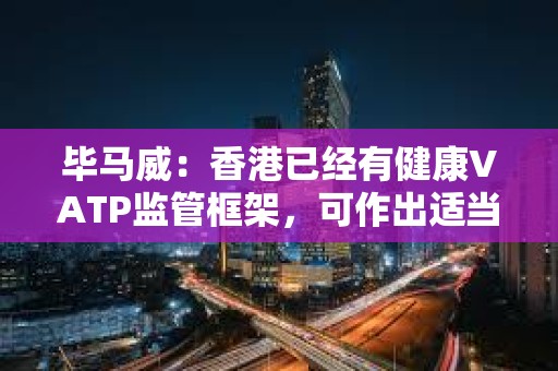 畢馬威：香港已經(jīng)有健康VATP監(jiān)管框架，可作出適當(dāng)監(jiān)管調(diào)整