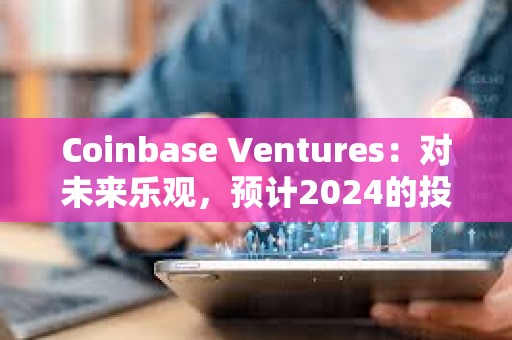 Coinbase Ventures：對未來樂觀，預計2024的投資有所增長