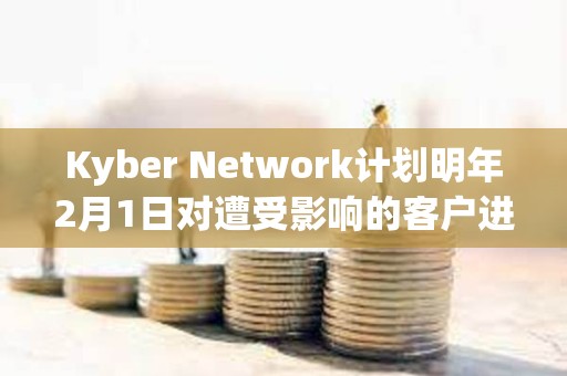 Kyber Network計劃明年2月1日對遭受影響的客戶進行補償 Kyber Network計劃明年2月1日對遭受影響的客戶進行補償