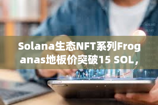 Solana生態NFT系列Froganas地板價突破15 SOL，過去24小時銷售額超400萬美元