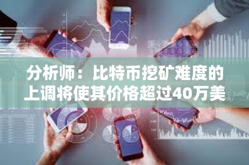 分析師：比特幣挖礦難度的上調將使其價格超過40萬美元