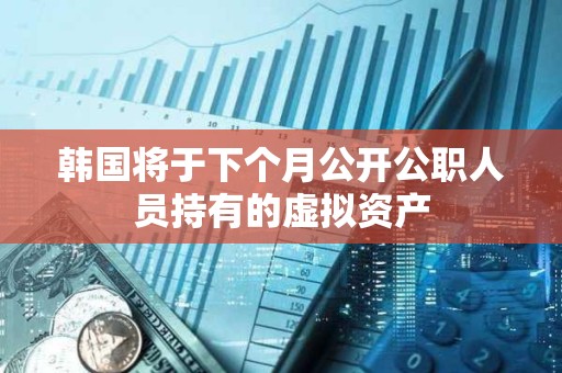 韓國將于下個(gè)月公開公職人員持有的虛擬資產(chǎn)
