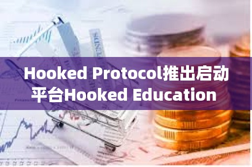 Hooked Protocol推出啟動平臺Hooked Education Launchpad