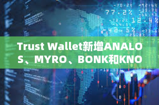 Trust Wallet新增ANALOS、MYRO、BONK和KNOB的支持