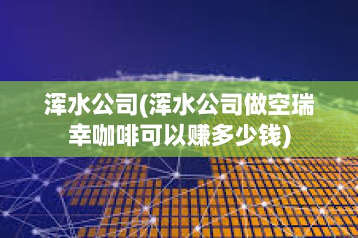 渾水公司(渾水公司做空瑞幸咖啡可以賺多少錢)