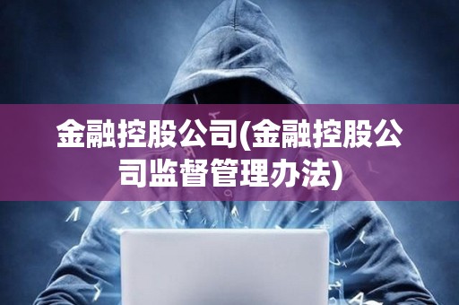金融控股公司(金融控股公司監督管理辦法)