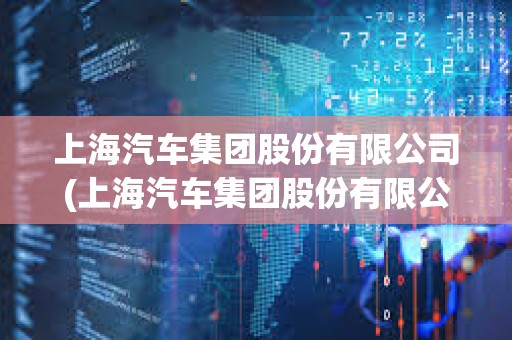 上海汽車集團(tuán)股份有限公司(上海汽車集團(tuán)股份有限公司商用車技術(shù)中心) 上海汽車集團(tuán)股份有限公司(上海汽車集團(tuán)股份有限公司商用車技術(shù)中心)