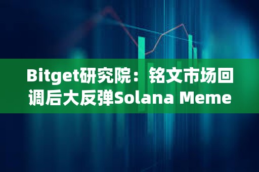 Bitget研究院：銘文市場回調后大反彈Solana Meme交易火熱