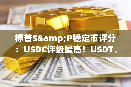 標(biāo)普S&P穩(wěn)定幣評分：USDC評級最高！USDT、DAI、FDUSD一般
