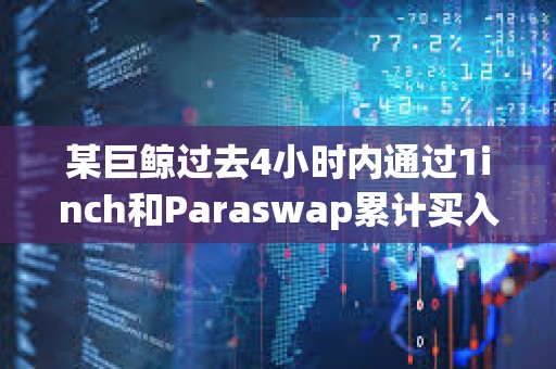 某巨鯨過去4小時內通過1inch和Paraswap累計買入3507枚ETH