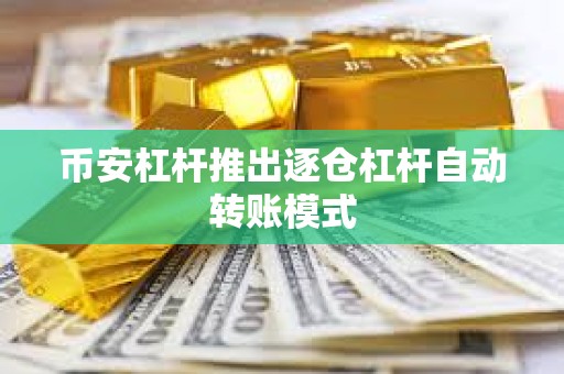 幣安杠桿推出逐倉杠桿自動轉賬模式