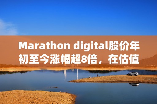 Marathon digital股價年初至今漲幅超8倍,在估值至少50億美元的加密公司中表現(xiàn)最佳 Marathon digital股價年初至今漲幅超8倍,在估值至少50億美元的加密公司中表現(xiàn)最佳