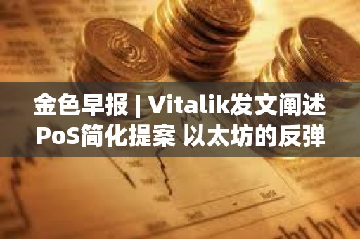金色早報 | Vitalik發文闡述PoS簡化提案 以太坊的反彈意味著加密市場進一步復蘇