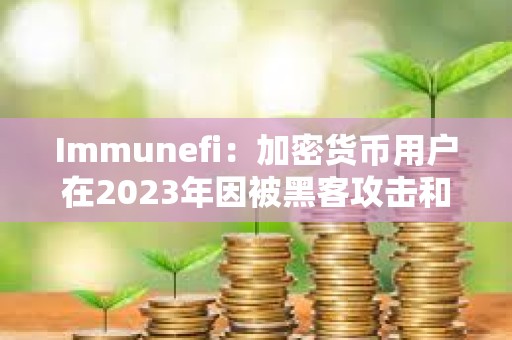 Immunefi：加密貨幣用戶在2023年因被黑客攻擊和被詐騙共損失18億美元