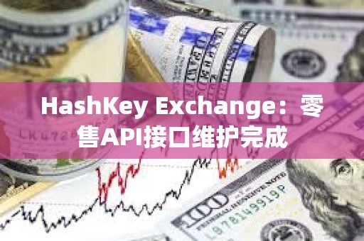 HashKey Exchange：零售API接口維護完成