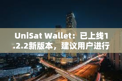 UniSat Wallet：已上線1.2.2新版本，建議用戶進行更新