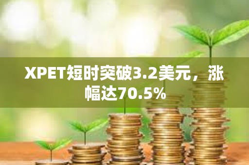 XPET短時突破3.2美元，漲幅達70.5%