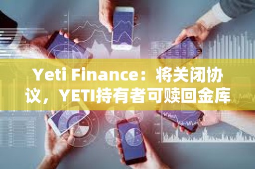 Yeti Finance：將關閉協議，YETI持有者可贖回金庫約90%的資金