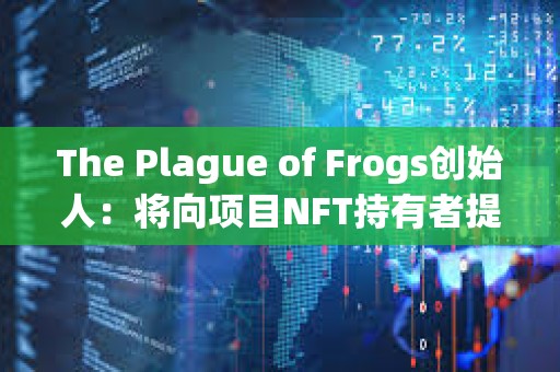 The Plague of Frogs創(chuàng)始人：將向項(xiàng)目NFT持有者提供公司真實(shí)股權(quán)