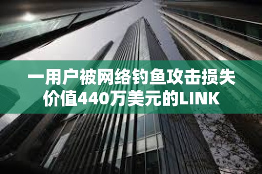 一用戶被網(wǎng)絡釣魚攻擊損失價值440萬美元的LINK