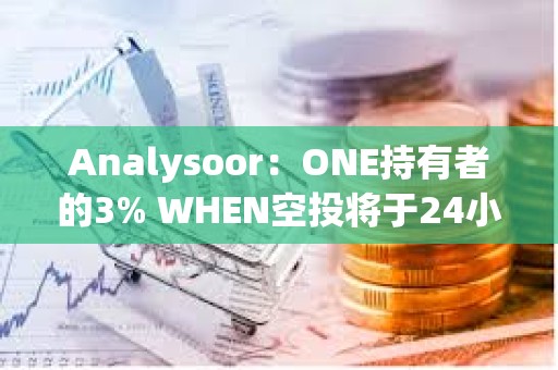 Analysoor：ONE持有者的3% WHEN空投將于24小時內(nèi)進行