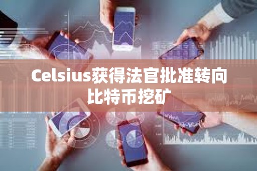 Celsius獲得法官批準轉(zhuǎn)向比特幣挖礦