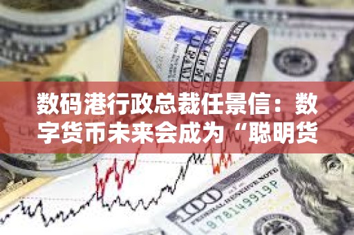 數(shù)碼港行政總裁任景信：數(shù)字貨幣未來(lái)會(huì)成為“聰明貨幣”，看好Web3保險(xiǎn)行業(yè)